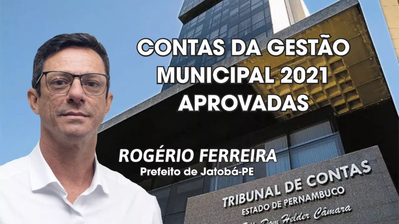 JATOBÁ: TCE-PE aprova a Prestação de Contas da Gestão Rogério Ferreira, relativas ao ano de 2021
